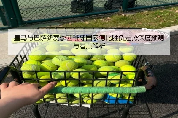 皇马与巴萨新赛季西班牙国家德比胜负走势深度预测与看点解析
