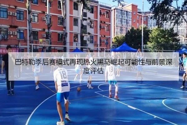 巴特勒季后赛模式再现热火黑马崛起可能性与前景深度评估