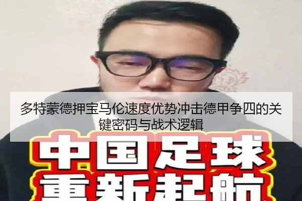 多特蒙德押宝马伦速度优势冲击德甲争四的关键密码与战术逻辑