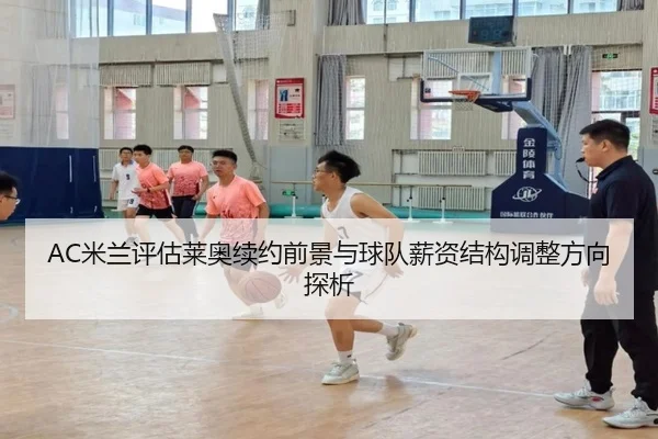 AC米兰评估莱奥续约前景与球队薪资结构调整方向探析