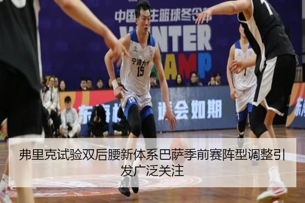 弗里克试验双后腰新体系巴萨季前赛阵型调整引发广泛关注